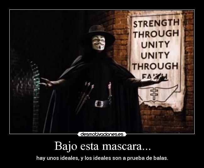 Bajo esta mascara... - hay unos ideales, y los ideales son a prueba de balas.