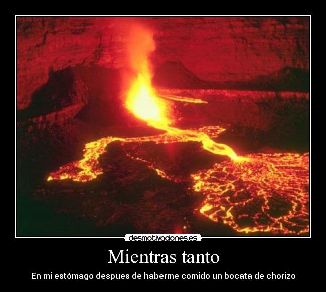 Mientras tanto - En mi estómago despues de haberme comido un bocata de chorizo