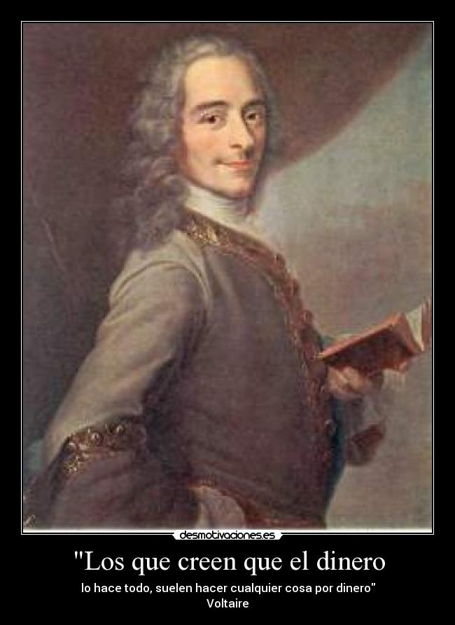 Los que creen que el dinero - lo hace todo, suelen hacer cualquier cosa por dinero
Voltaire