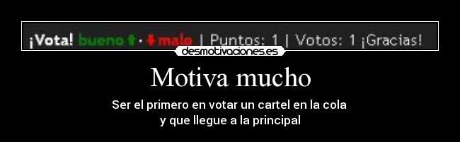 Motiva mucho - Ser el primero en votar un cartel en la cola
y que llegue a la principal