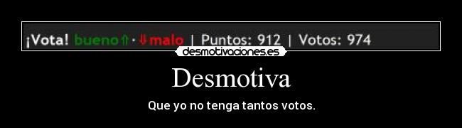 Desmotiva - Que yo no tenga tantos votos.