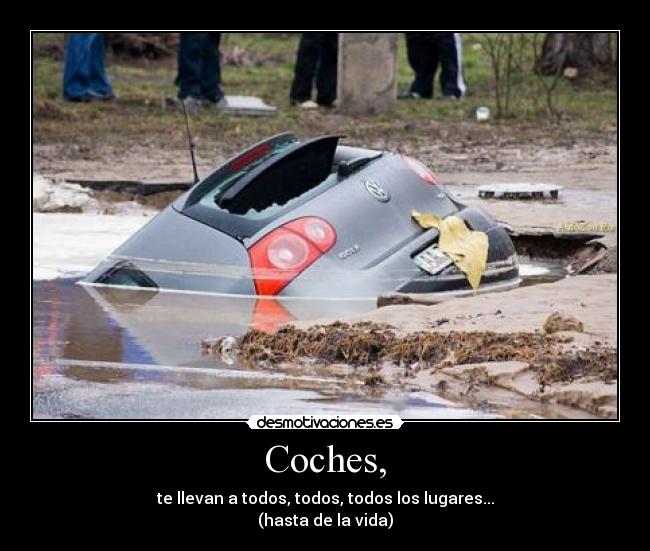 Coches, - te llevan a todos, todos, todos los lugares...
(hasta de la vida)