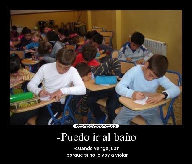 -Puedo ir al baño - -cuando venga juan
-porque si no lo voy a violar