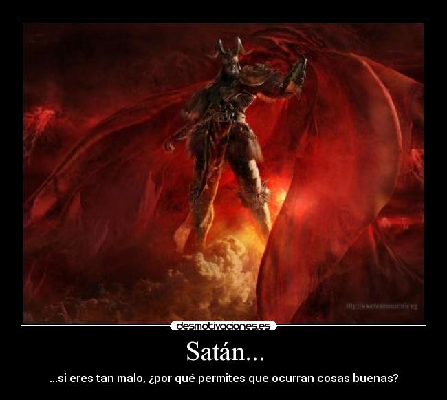 Satán... - ...si eres tan malo, ¿por qué permites que ocurran cosas buenas?