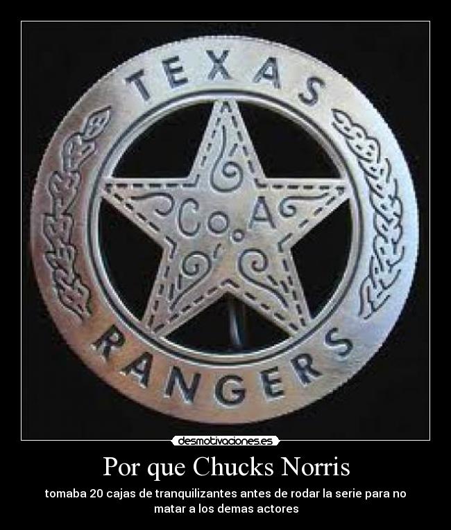 Por que Chucks Norris - tomaba 20 cajas de tranquilizantes antes de rodar la serie para no
matar a los demas actores