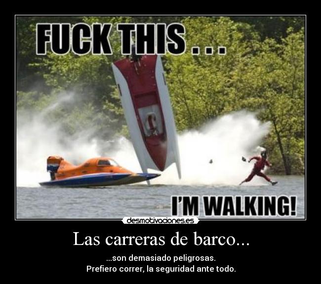Las carreras de barco... - ...son demasiado peligrosas.
Prefiero correr, la seguridad ante todo.