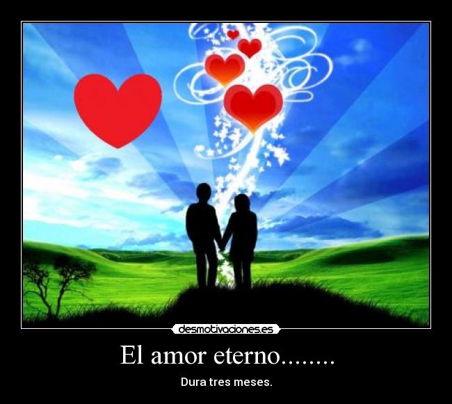 El amor eterno........ - Dura tres meses.