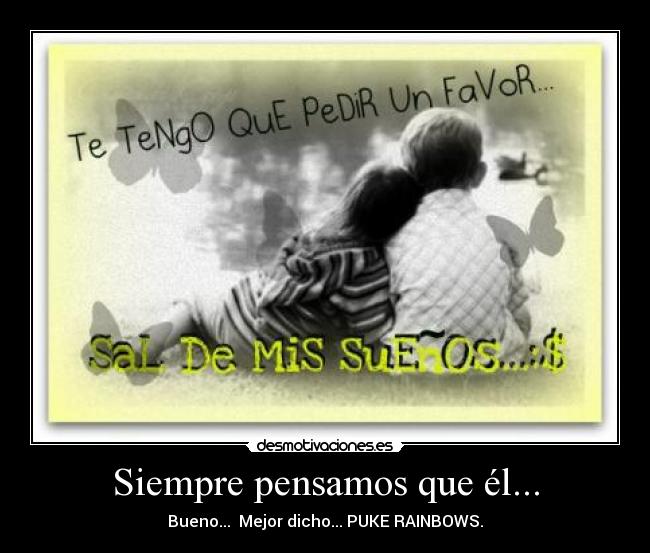 Siempre pensamos que él... - Bueno... Mejor dicho... PUKE RAINBOWS.