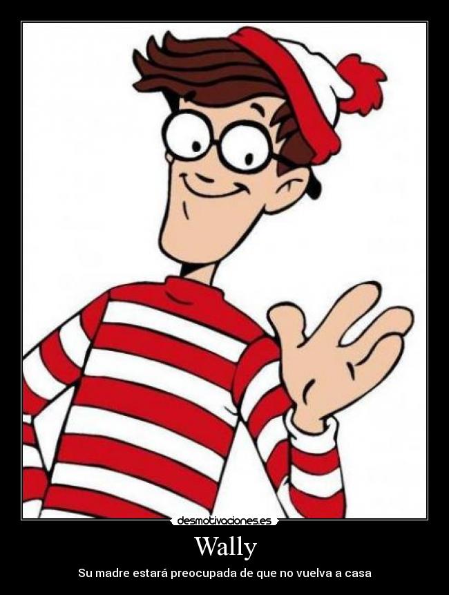 Wally - Su madre estará preocupada de que no vuelva a casa