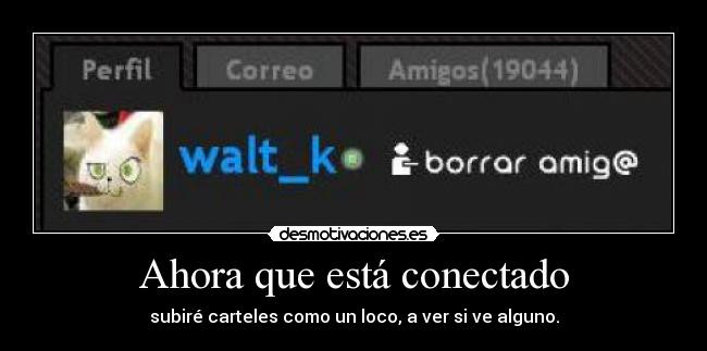 Ahora que está conectado - subiré carteles como un loco, a ver si ve alguno.