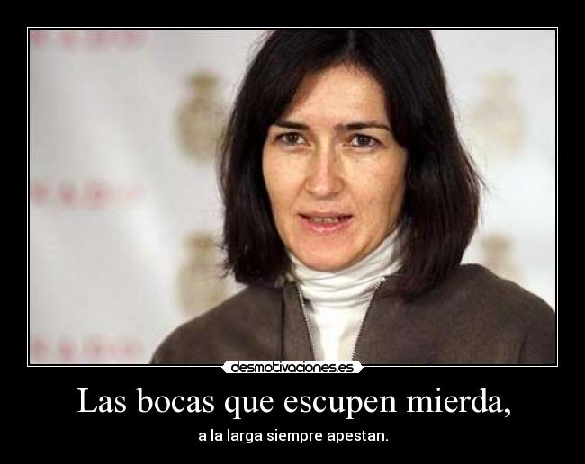 Las bocas que escupen mierda, - a la larga siempre apestan.