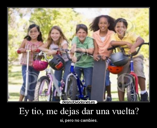 Ey tio, me dejas dar una vuelta? - si, pero no cambies.