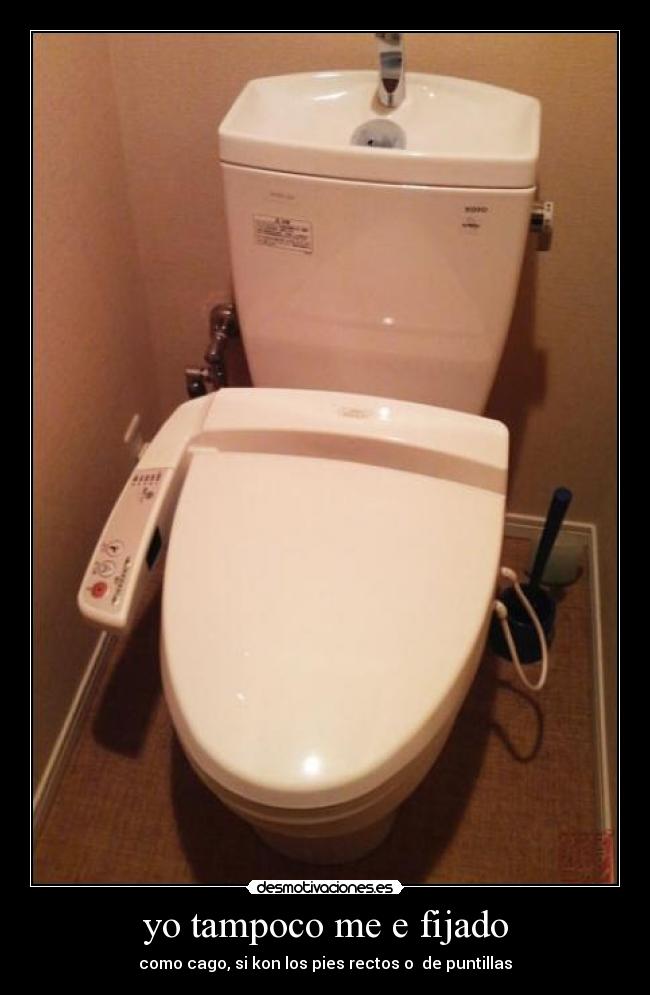 yo tampoco me e fijado - como cago, si kon los pies rectos o de puntillas