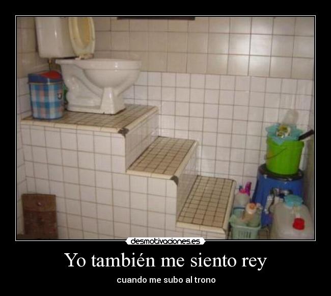 Yo también me siento rey - cuando me subo al trono