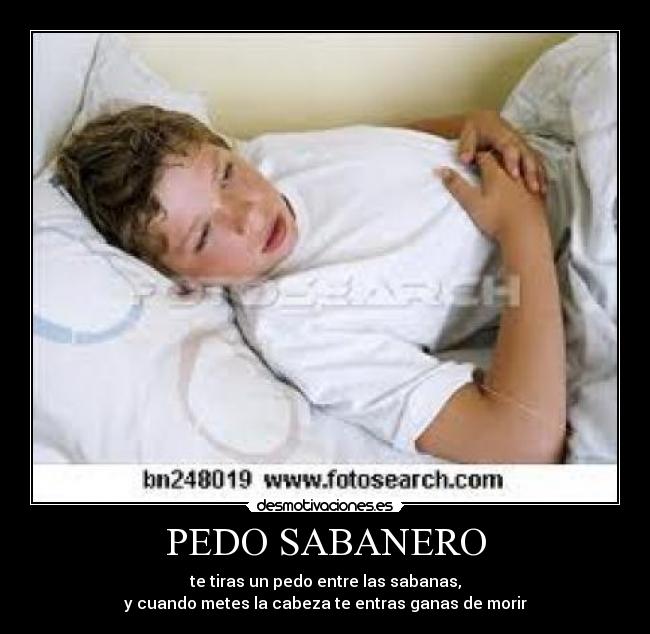 PEDO SABANERO - te tiras un pedo entre las sabanas,
y cuando metes la cabeza te entras ganas de morir