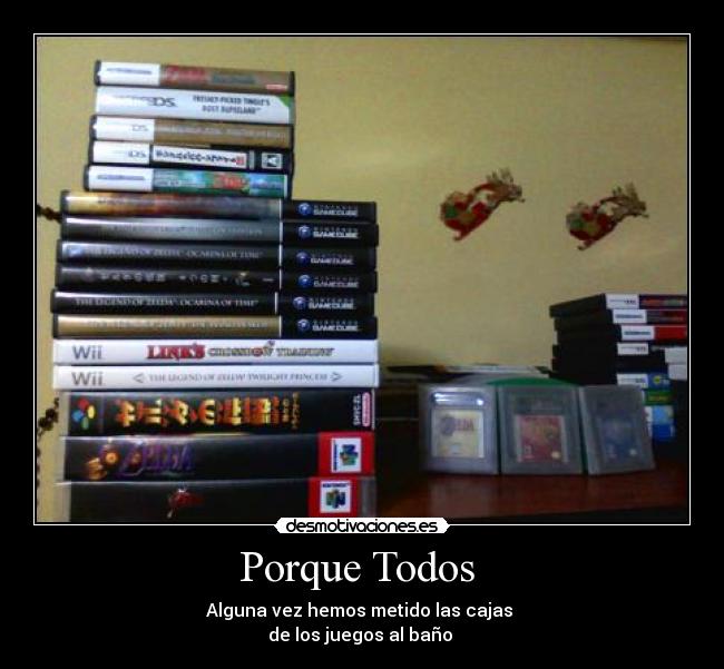 Porque Todos - Alguna vez hemos metido las cajas
de los juegos al baño