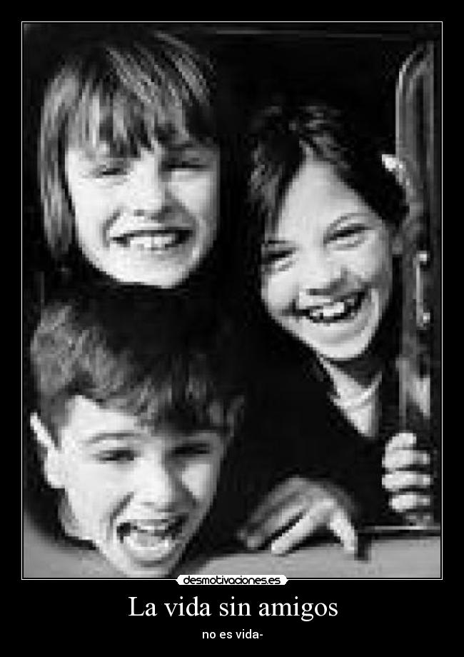 La vida sin amigos - no es vida-