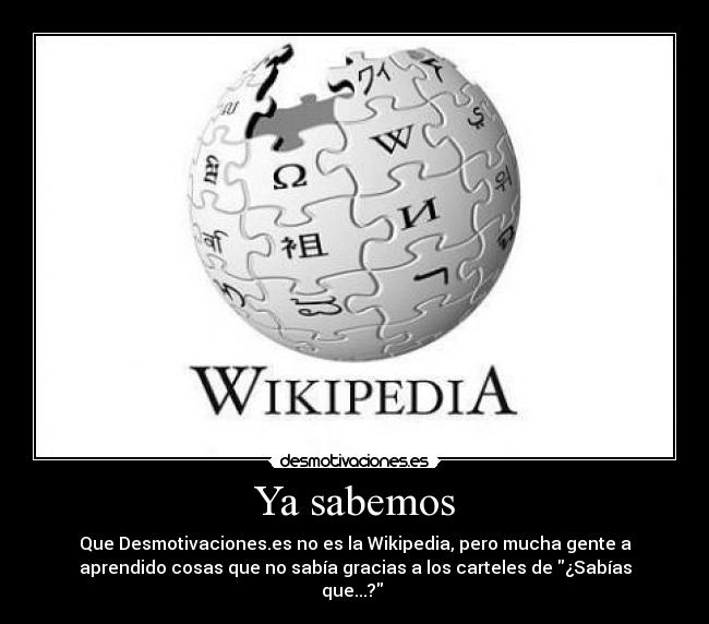 Ya sabemos - Que Desmotivaciones.es no es la Wikipedia, pero mucha gente a
aprendido cosas que no sabía gracias a los carteles de ¿Sabías
que...?