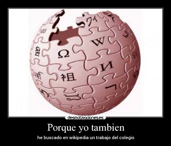 Porque yo tambien - he buscado en wikipedia un trabajo del colegio