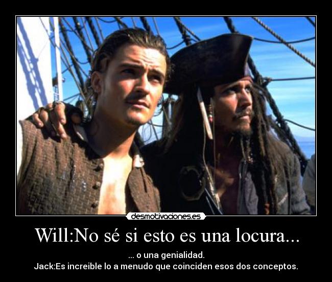 Will:No sé si esto es una locura... - ... o una genialidad.
Jack:Es increible lo a menudo que coinciden esos dos conceptos.