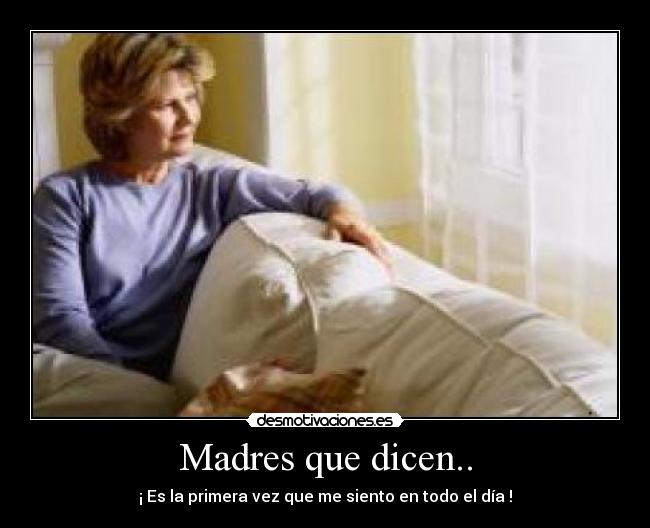 Madres que dicen.. - ¡ Es la primera vez que me siento en todo el día !