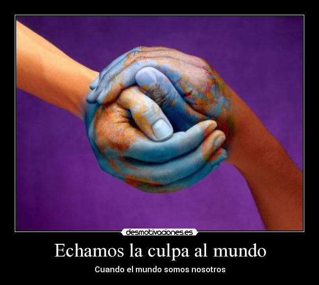 Echamos la culpa al mundo - Cuando el mundo somos nosotros