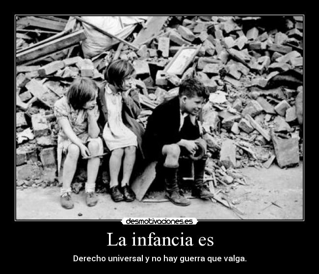 La infancia es - Derecho universal y no hay guerra que valga.