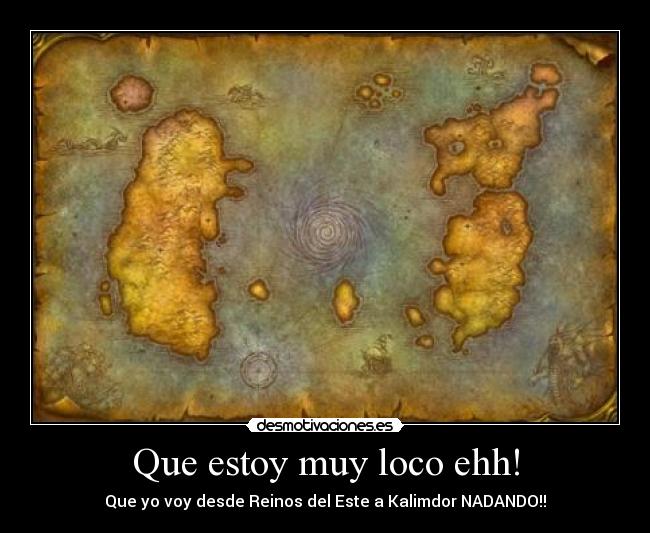 Que estoy muy loco ehh! - Que yo voy desde Reinos del Este a Kalimdor NADANDO!!