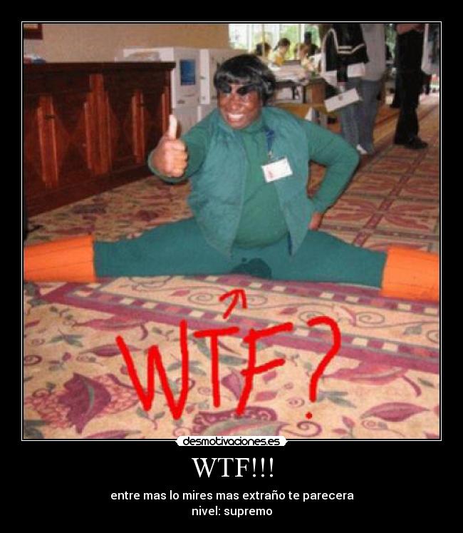 WTF!!! - entre mas lo mires mas extraño te parecera
nivel: supremo