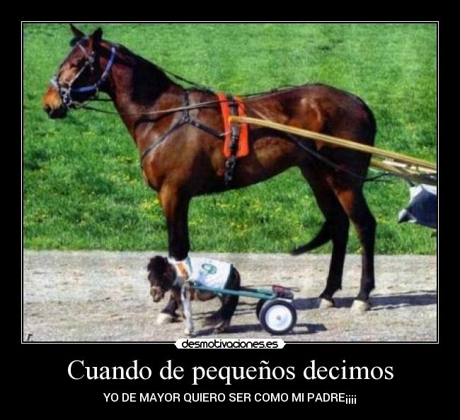 Cuando de pequeños decimos - YO DE MAYOR QUIERO SER COMO MI PADRE¡¡¡¡