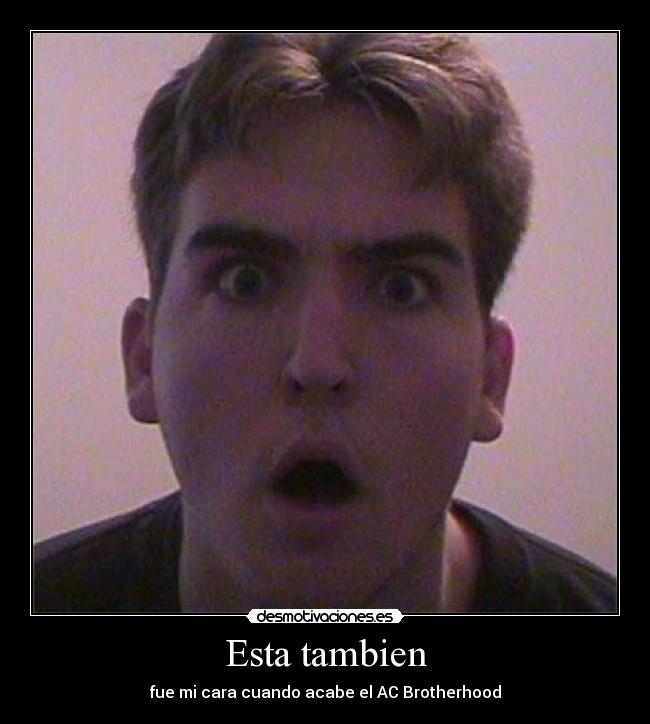 Esta tambien - fue mi cara cuando acabe el AC Brotherhood