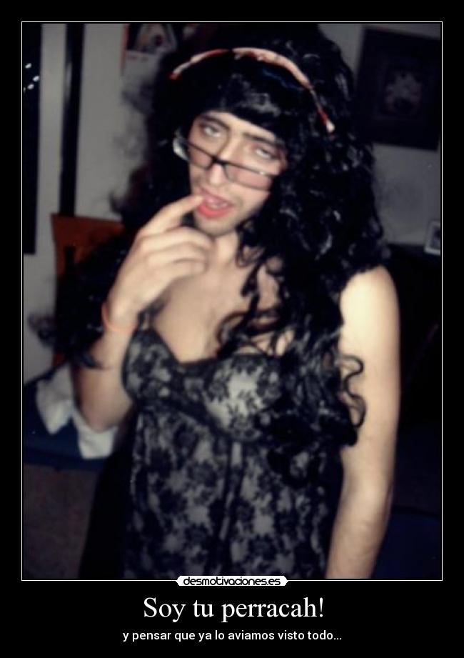 Soy tu perracah! - y pensar que ya lo aviamos visto todo...