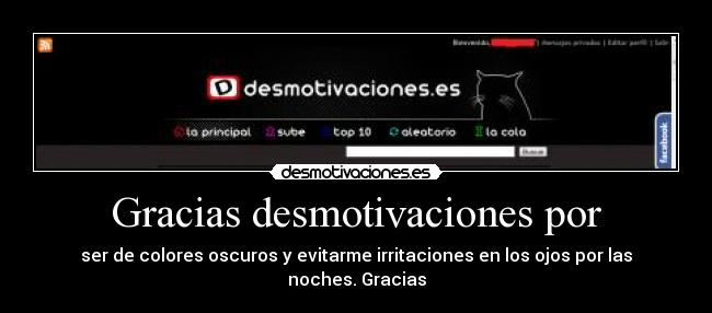 Gracias desmotivaciones por - ser de colores oscuros y evitarme irritaciones en los ojos por las noches. Gracias