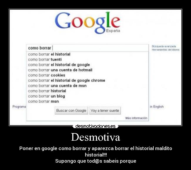 Desmotiva - Poner en google como borrar y aparezca borrar el historial maldito historial!!!
Supongo que tod@s sabeis porque