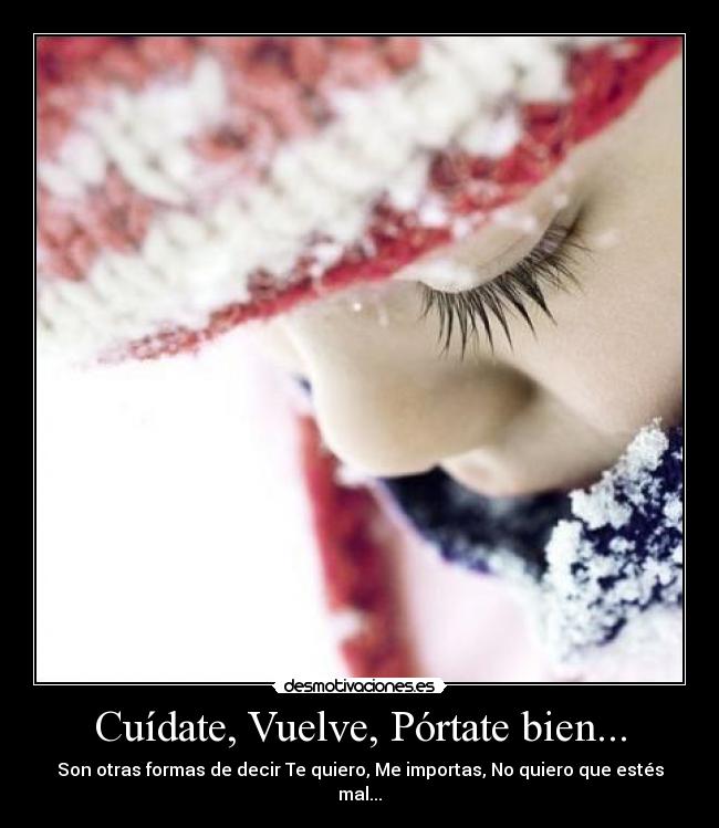 Cuídate, Vuelve, Pórtate bien... - Son otras formas de decir Te quiero, Me importas, No quiero que estés mal...
