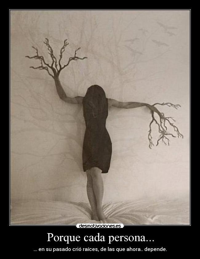 Porque cada persona... - ... en su pasado crió raíces, de las que ahora.. depende.