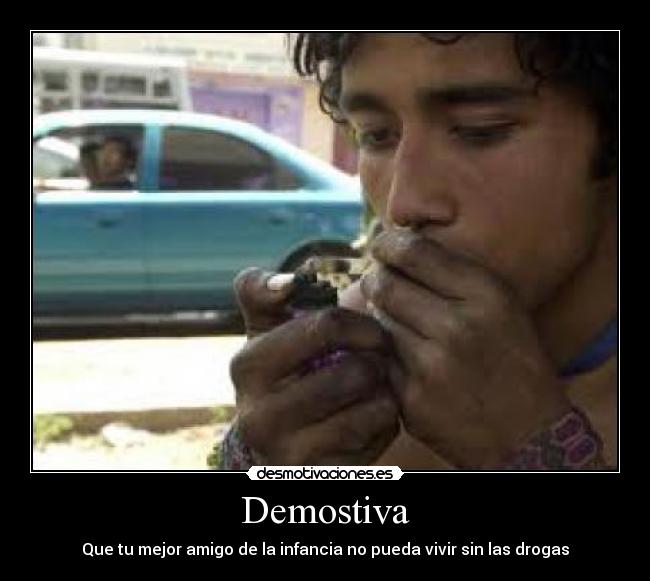 Demostiva - Que tu mejor amigo de la infancia no pueda vivir sin las drogas