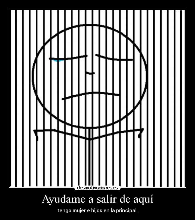 Ayudame a salir de aquí - tengo mujer e hijos en la principal.