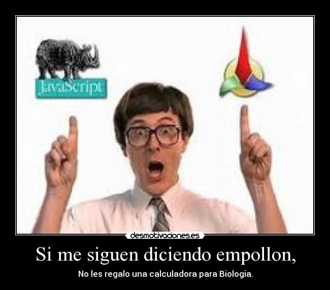 Si me siguen diciendo empollon, - No les regalo una calculadora para Biologia.