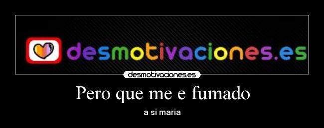 Pero que me e fumado - a si maria