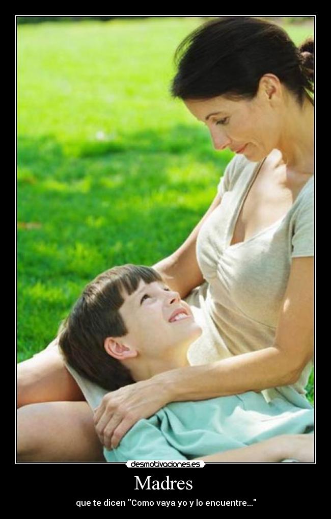 Madres - que te dicen Como vaya yo y lo encuentre...