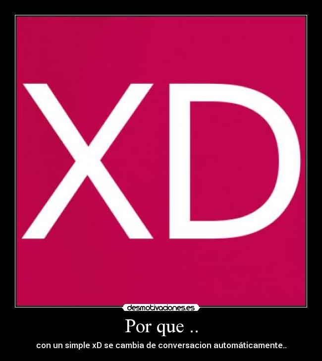 Por que .. - con un simple xD se cambia de conversacion automáticamente..