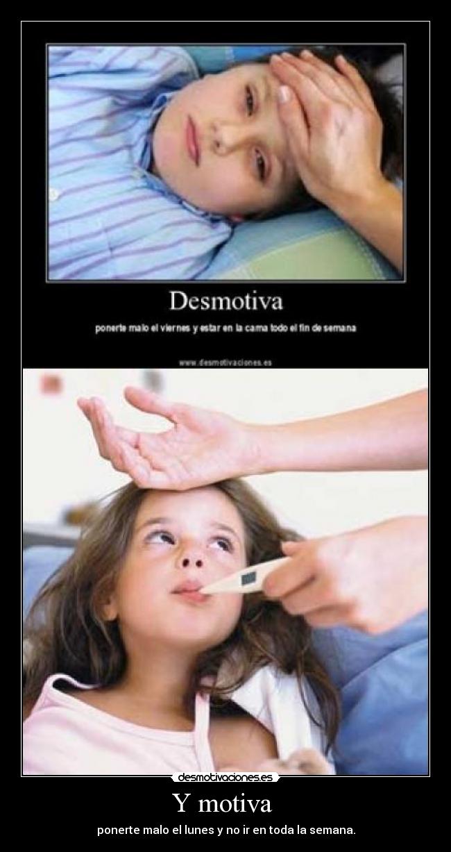 Y motiva - ponerte malo el lunes y no ir en toda la semana.