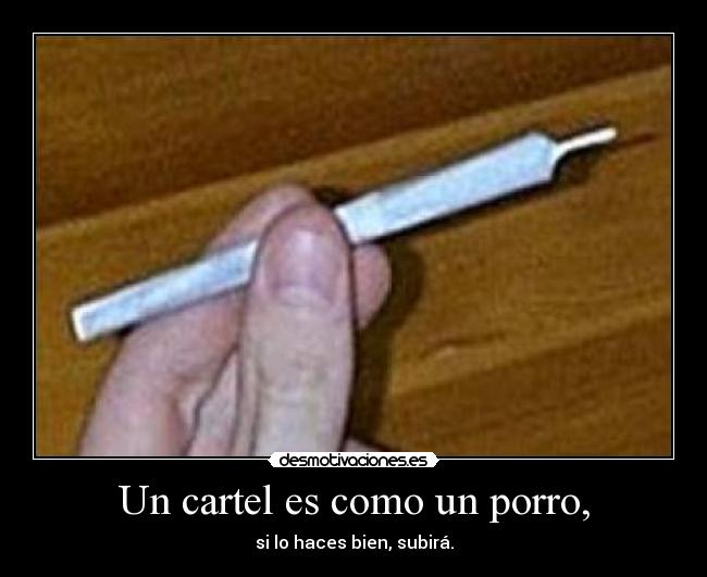 Un cartel es como un porro, - si lo haces bien, subirá.