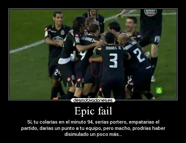 Epic fail - Sí, tu colarías en el minuto 94, serías portero, empatarias el
partido, darías un punto a tu equipo, pero macho, prodrías haber
disimulado un poco más...