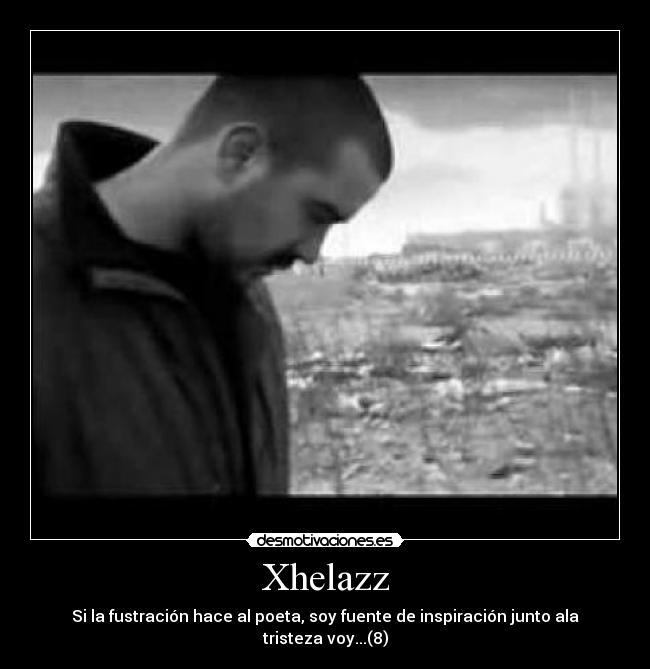 Xhelazz - Si la fustración hace al poeta, soy fuente de inspiración junto ala tristeza voy...(8)