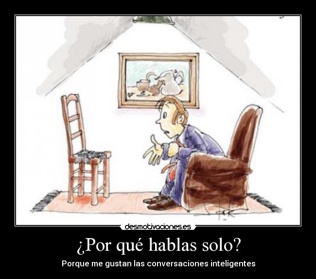 ¿Por qué hablas solo? - Porque me gustan las conversaciones inteligentes