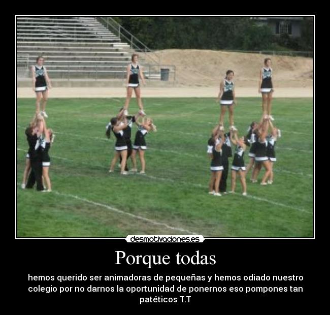 Porque todas - hemos querido ser animadoras de pequeñas y hemos odiado nuestro
colegio por no darnos la oportunidad de ponernos eso pompones tan
patéticos T.T