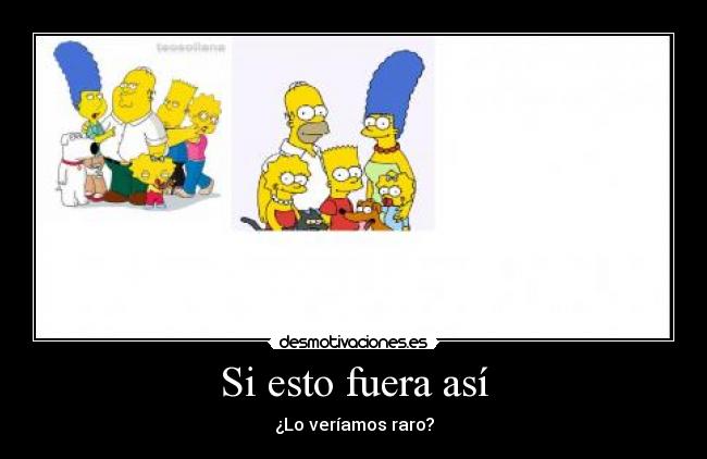 Si esto fuera así - ¿Lo veríamos raro?