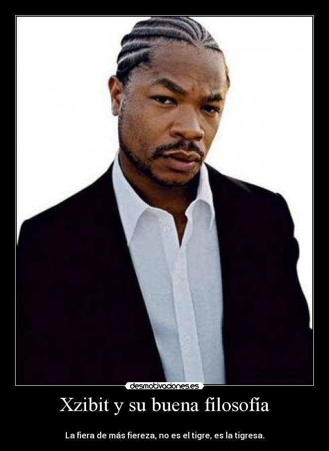 Xzibit y su buena filosofía -
La fiera de más fiereza, no es el tigre, es la tigresa.